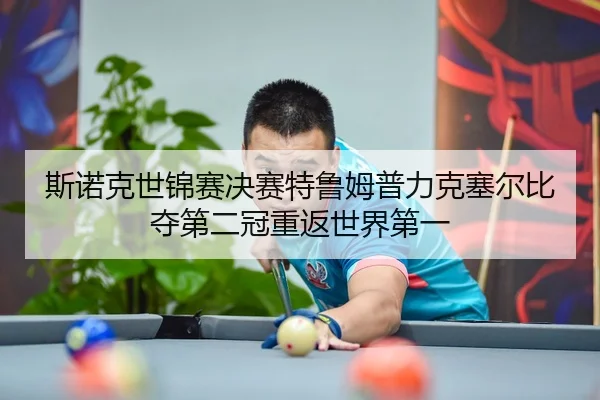 斯诺克世锦赛决赛特鲁姆普力克塞尔比 夺第二冠重返世界第一